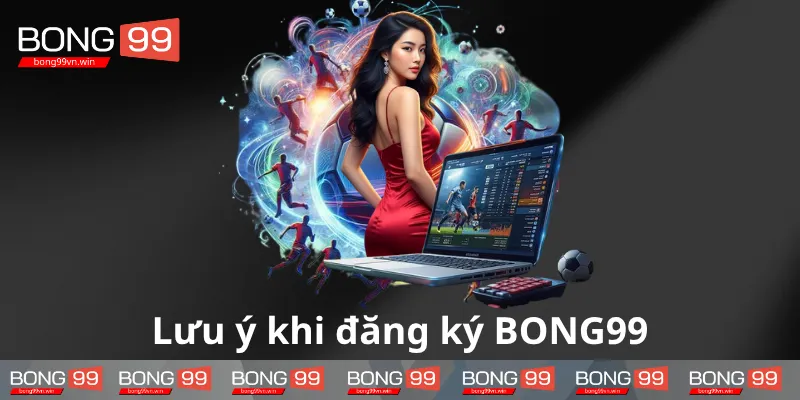 Hieu-ro-luu-y-khi-dang-ky-BONG99-can-thiet